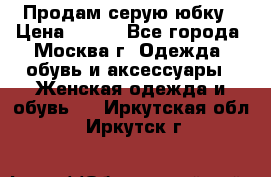 Продам серую юбку › Цена ­ 350 - Все города, Москва г. Одежда, обувь и аксессуары » Женская одежда и обувь   . Иркутская обл.,Иркутск г.